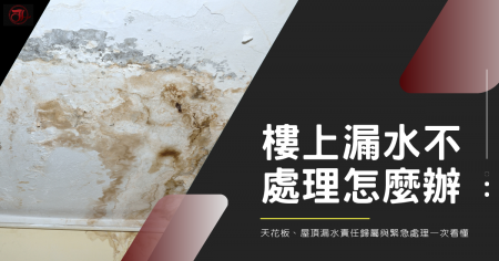 樓上漏水不處理怎麼辦?天花板、屋頂漏水責任歸屬與緊急處理一次看懂